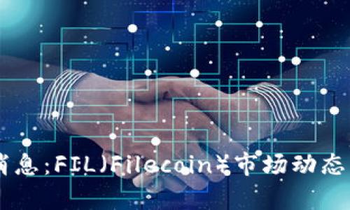 币圈最新消息：FIL（Filecoin）市场动态及趋势分析