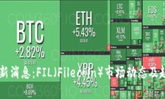 币圈最新消息：FIL（Filecoin）市场动态及趋势分析