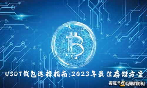 USDT钱包选择指南：2023年最佳存储方案