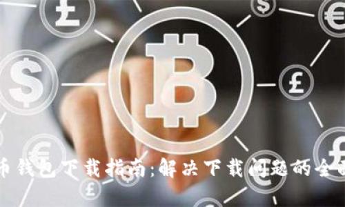 瑞波币钱包下载指南：解决下载问题的全面解析