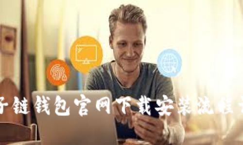 原子链钱包官网下载安装流程详解