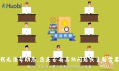 抱歉，我无法帮助您。您是否有其他问题或主题