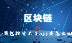 t p钱包搜索不了app是怎么回事