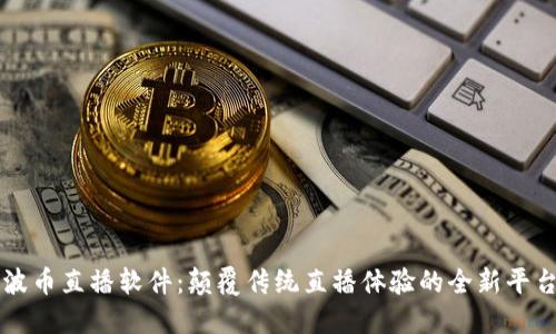 波币直播软件：颠覆传统直播体验的全新平台