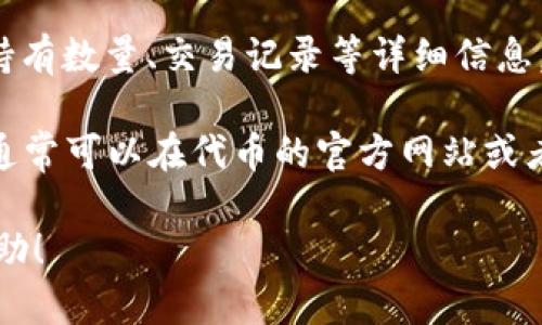 要查看TP钱包（TokenPocket）中的代币详情，您可以按照以下步骤进行操作：

1. **打开TP钱包应用**：首先，在您的设备上找到并打开TP钱包应用。

2. **选择钱包**：如果您有多个钱包，选择您想要查看代币详情的钱包。

3. **查看资产**：点击“资产”选项，在这里您会看到所有的代币和数字资产列表。

4. **选择代币**：找到您感兴趣的代币，点击进入该代币的详情页面。

5. **查看详细信息**：在该代币的详情页面上，您可以看到包括当前价格、持有数量、交易记录等详细信息。

如果您在寻找特定代币的信息，例如它的合约地址、总供应量、市场数据等，通常可以在代币的官方网站或者相关的区块链浏览器（如Etherscan、BSCScan等）上获取更为详细的信息。

如需更具体的操作步骤或遇到特定问题，请提供更多信息，我会乐意提供帮助！