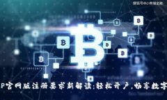 : 易币付APP官网版注册要求新解读：轻松开户，畅