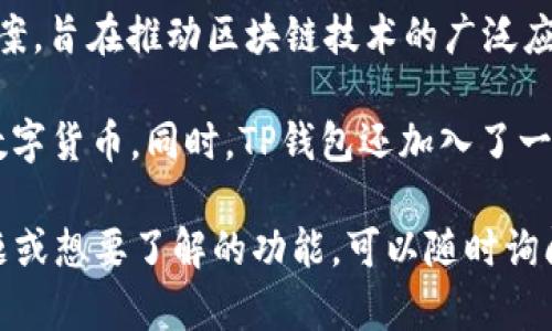 t p钱包是由“TP”团队开发的一个数字货币钱包。TP团队致力于为用户提供安全、便捷的加密货币管理解决方案，旨在推动区块链技术的广泛应用。

这个钱包的设计初衷是为了平衡安全性与用户体验，用户可以通过这个钱包轻松管理比特币、以太坊等多种数字货币。同时，TP钱包还加入了一些独特的功能，例如多签名支持、资产隐私保护以及一键兑换等，帮助用户更好地进行加密资产的管理和交易。

随着数字货币的普及，TP钱包的安全性与易用性吸引了越来越多的用户。如果你有更多关于TP钱包的具体问题或想要了解的功能，可以随时询问！