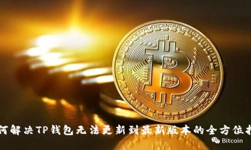如何解决TP钱包无法更新到最新版本的全方位指南